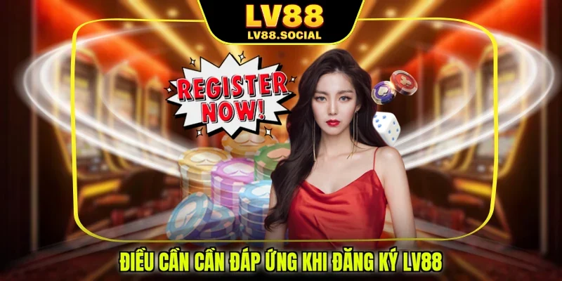 Điều cần cần đáp ứng khi đăng ký LV88