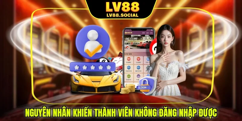 Nguyên nhân khiến thành viên không đăng nhập được